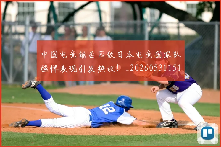中国电竞能否匹敌日本电竞国家队强悍表现引发热议！_20260531151535_20260703205730