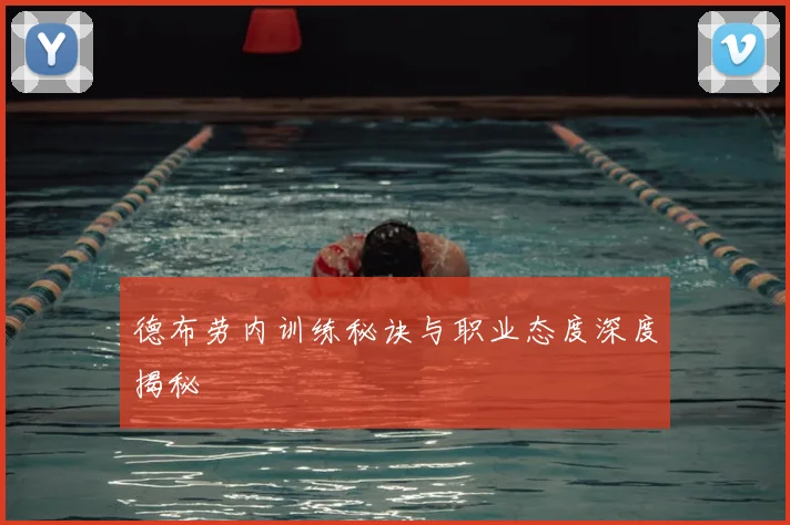 德布劳内训练秘诀与职业态度深度揭秘