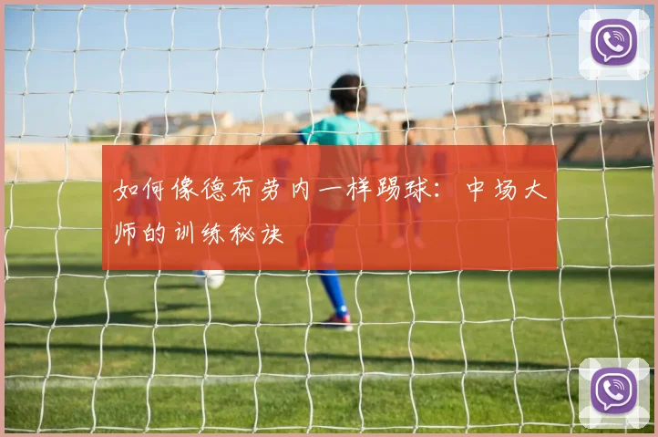 如何像德布劳内一样踢球:中场大师的训练秘诀