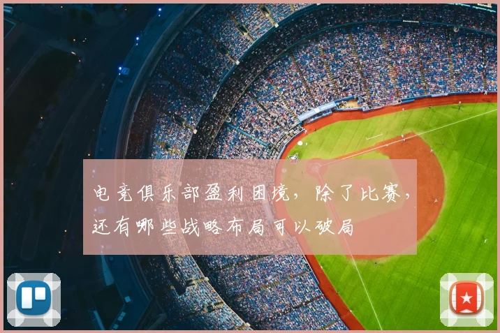 电竞俱乐部盈利困境,除了比赛,还有哪些战略布局可以破局