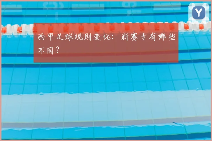 西甲足球规则变化:新赛季有哪些不同?