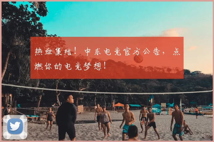 热血集结!中东电竞官方公告,点燃你的电竞梦想!