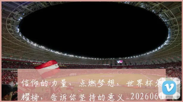 信仰的力量，点燃梦想，世界杯荣耀榜，告诉你坚持的意义_20260602212232_20260704170858