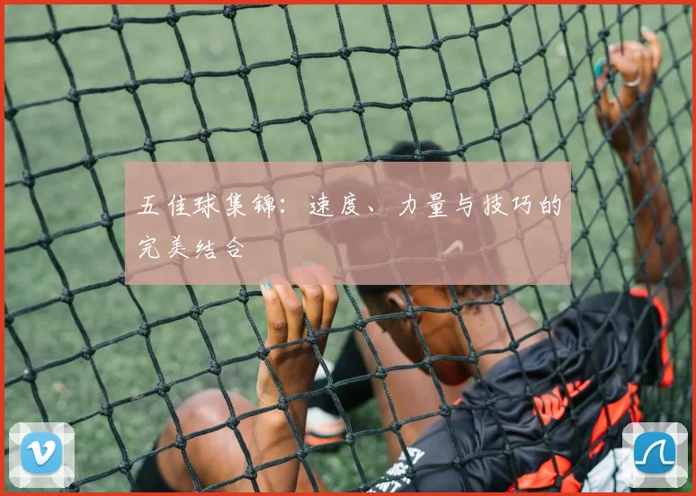 五佳球集锦：速度、力量与技巧的完美结合