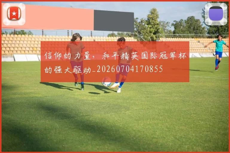 信仰的力量，和平精英国际冠军杯的强大驱动_20260704170855