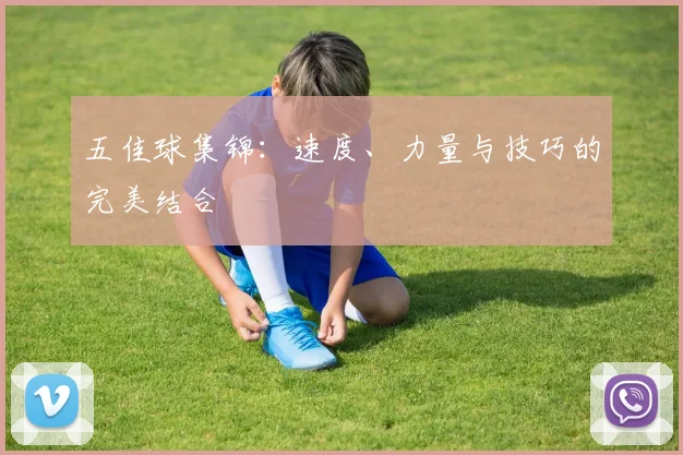 五佳球集锦：速度、力量与技巧的完美结合