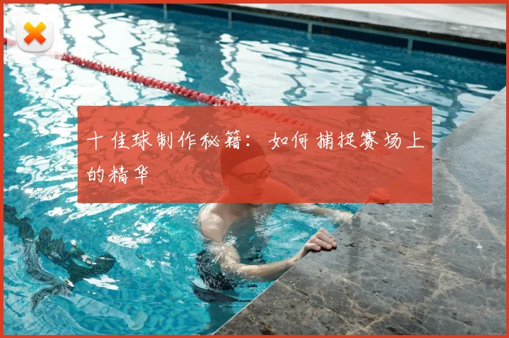 十佳球制作秘籍:如何捕捉赛场上的精华