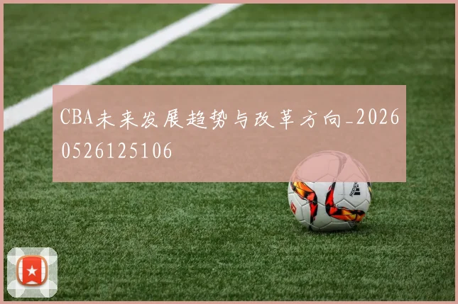 CBA未来发展趋势与改革方向_20260526125106