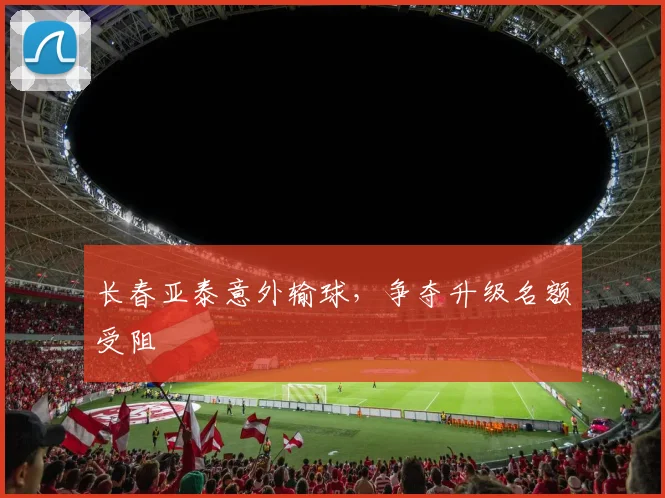 长春亚泰意外输球，争夺升级名额受阻