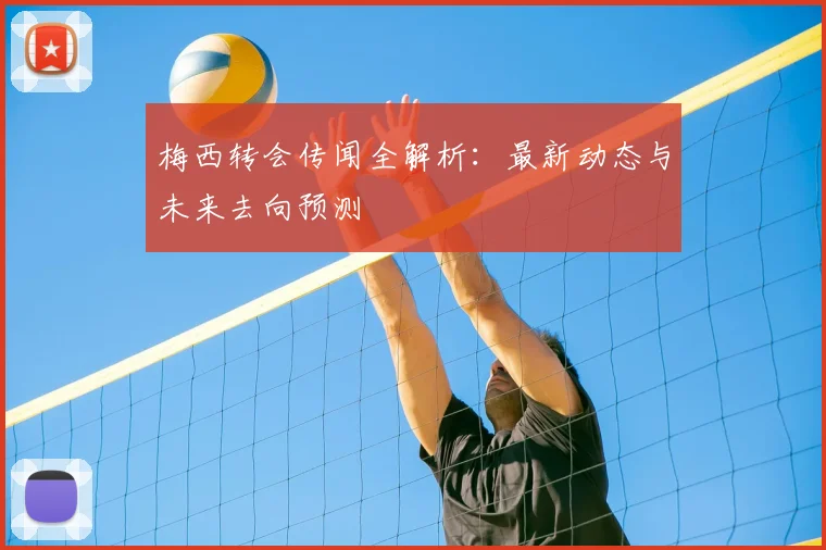 梅西转会传闻全解析:最新动态与未来去向预测