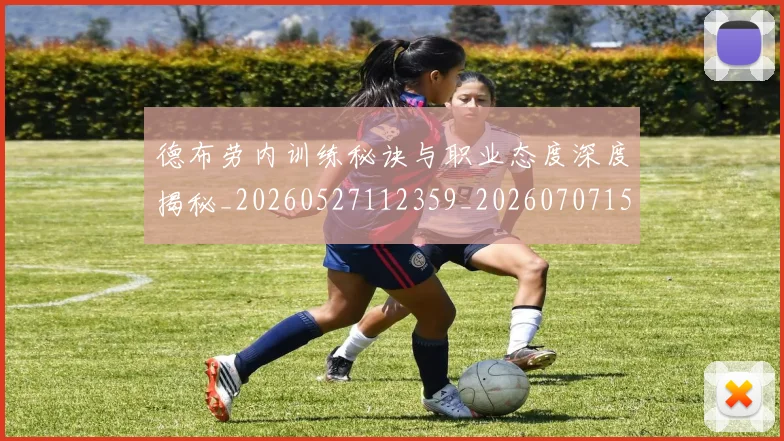 德布劳内训练秘诀与职业态度深度揭秘_20260527112359_20260707153253
