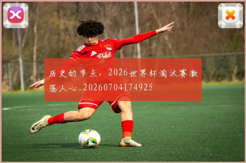 历史的节点，2026世界杯淘汰赛激荡人心_20260704174925