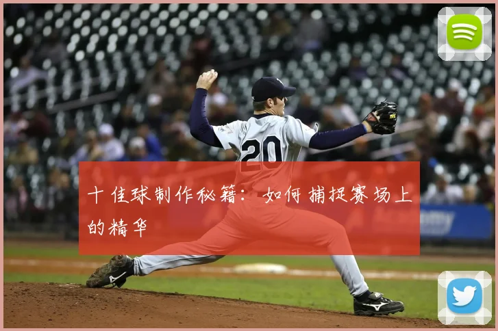 十佳球制作秘籍：如何捕捉赛场上的精华