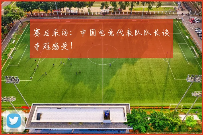 赛后采访：中国电竞代表队队长谈夺冠感受！